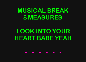 MUSICAL BREAK
8 MEASURES

LOOK INTO YOUR
HEART BABE YEAH