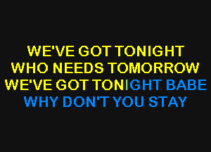 WE'VE GOT TONIGHT
WHO NEEDS TOMORROW