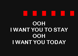 OOH

I WANT YOU TO STAY
OOH
I WANT YOU TODAY