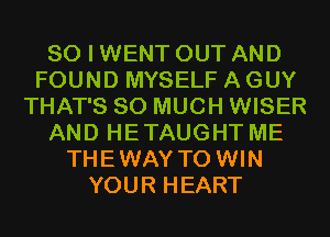 SO I WENT OUT AND
FOUND MYSELF A GUY
THAT'S SO MUCH WISER
AND HETAUGHT ME
THEWAY TO WIN
YOUR HEART