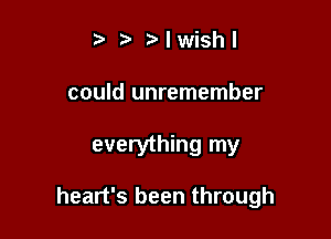 Mwishl

could unremember

everything my

heart's been through