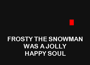 FROSTY THE SNOWMAN
WAS A JOLLY
HAPPY SOUL