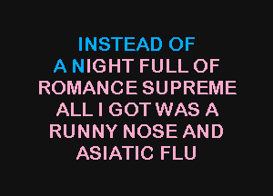 INSTEAD OF
A NIGHT FULL OF
ROMANCE SUPREME
ALL I GOTWAS A
RUNNY NOSE AND

ASIATIC FLU l