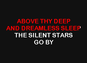 AND DREAMLESS SLEEP
THE SILENT STARS
GO BY