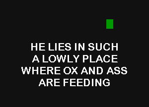 HE LIES IN SUCH

A LOWLY PLACE
WHERE OX AND ASS
ARE FEEDING