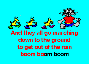 And they all go marching
down to the ground
to get out of the rain
boom boom boom