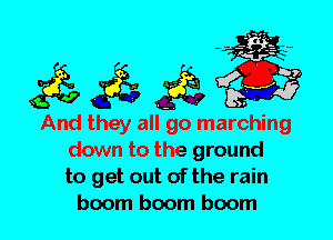 And they all go marching
down to the ground
to get out of the rain
boom boom boom