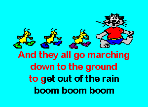 And they all go marching
down to the ground
to get out of the rain
boom boom boom