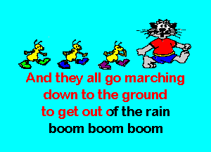 And they all go marching
down to the ground
to get out of the rain
boom boom boom