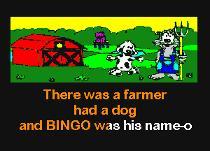 i . .. mgmgmwls
CEEgth
,H w- ' -' 1 (5-91.. L

There was a farmer
had a dog
and BINGO was his name-o