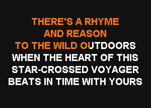 THERE'S A RHYME
AND REASON
TO THE WILD OUTDOORS
WHEN THE HEART OF THIS
STAR-CROSSED VOYAGER
BEATS IN TIME WITH YOURS