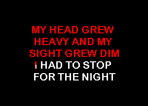 MY HEAD GREW
HEAVY AND MY

SIGHTGREW DIM
I HAD TO STOP
FOR THE NIGHT