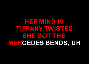 HER MIND IS
TIFFANYTWISTED
SHEGOT THE
MERCEDES BENDS, UH