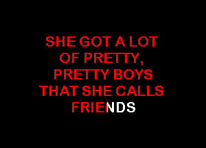 SHE GOT A LOT
OF PRE'ITY,

PRE'ITY BOYS
THAT SHE CALLS
FRIENDS