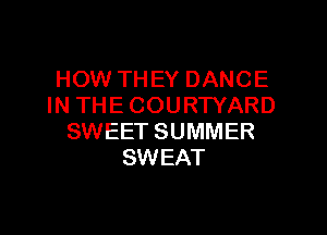 HOW THEY DANCE
IN THE COURTYARD

SWEET SUMMER
SWEAT