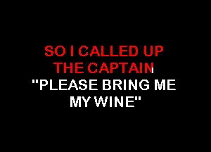 SO I CALLED UP
THE CAPTAIN

PLEASE BRING ME
MYWINE