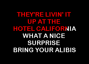 THEY'RE LIVIN' IT
UP AT THE
HOTEL CALIFORNIA
WHAT A NICE
SURPRISE
BRING YOUR ALIBIS