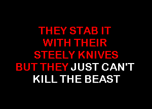 TH EY STAB IT
WITH TH EIR
STEELY KNIVES
BUT TH EY JUST CAN'T
KILL THE BEAST