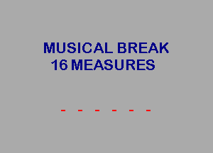 MUSICAL BREAK
16 MEASURES