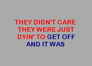 THEY DIDN'T CARE
THEYWEREJUST
DYIN'TO GET OFF

AND ITWAS