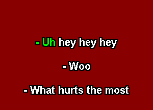 - Uh hey hey hey

- Woo

- What hurts the most