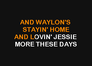 AND WAYLON'S
STAYIN' HOME

AND LOVIN' JESSIE
MORETHESE DAYS