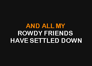 AND ALL MY

ROWDY FRIENDS
HAVE SETTLED DOWN