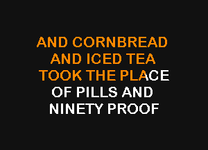 AND CORNBREAD
AND ICED TEA

TOOK THE PLACE
OF PILLS AND
NINETY PROOF