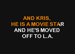 AND KRIS,
HE IS A MOVIE STAR

AND HE'S MOVED
OFF TO L.A.