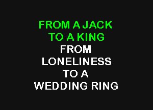 FROM AJACK
TO A KING
FROM

LONELINESS
TO A
WEDDING RING