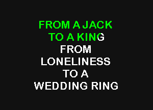 FROM AJACK
TO A KING
FROM

LONELINESS
TO A
WEDDING RING