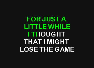 FOR JUST A
LITI'LEWHILE

ITHOUGHT
THAT I MIGHT
LOSE THEGAME