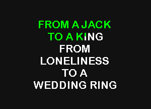 FROM AJACK
TO A KING
FROM

LONELINESS
TO A
WEDDING RING