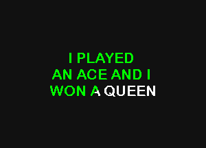 l PLAYED

AN ACE AND I
WON AQUEEN