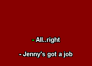 - All..right

- Jenny's got a job