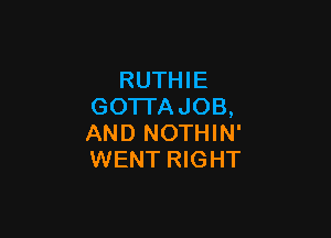 RUTHIE
GOTI'AJOB,

AND NOTHIN'
WENT RIGHT