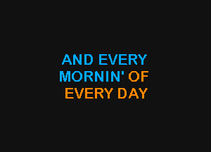 AND EVERY

MORNIN' OF
EVERY DAY