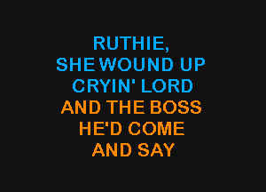 RUTHIE,
SHE WOUND UP
CRYIN' LORD

AND THE BOSS
HE'D COME
AND SAY