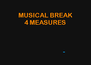 MUSICAL BREAK
4 MEASURES