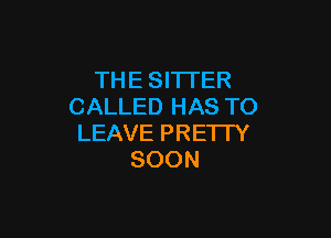 THE SI'ITER
CALLED HAS TO

LEAVE PRE'ITY
SOON