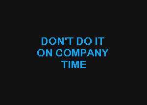 DON'T DO IT

ON COMPANY
TIME