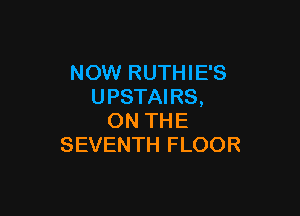 NOW RUTHIE'S
UPSTAIRS,

ON THE
SEVENTH FLOOR