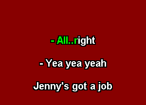 - All..right

- Yea yea yeah

Jenny's got a job