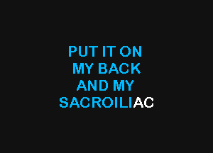 PUT IT ON
MY BACK

AND MY
SACROILIAC