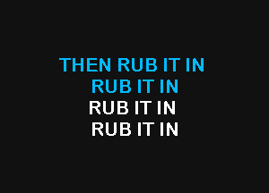 THEN RUB ITIN
RUB ITIN

RUBITIN
RUBITIN