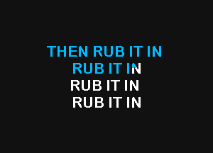 THEN RUB ITIN
RUB ITIN

RUBITIN
RUBITIN