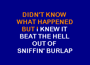 DIDN'T KNOW
WHAT HAPPENED
BUTI KNEW IT
BEATTHE HELL
OUT OF

SNIFFIN' BURLAP l