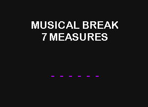 MUSICAL BREAK
7 MEASURES