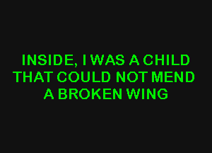 INSIDE, IWAS ACHILD

THAT COULD NOT MEND
A BROKEN WING
