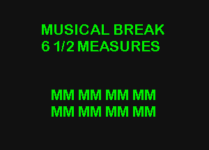 MUSICAL BREAK
6 1l2 MEASURES

MM MM MM MM
MM MM MM MM